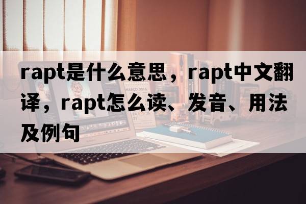 rapt是什么意思，rapt中文翻譯，rapt怎么讀、發(fā)音、用法及例句