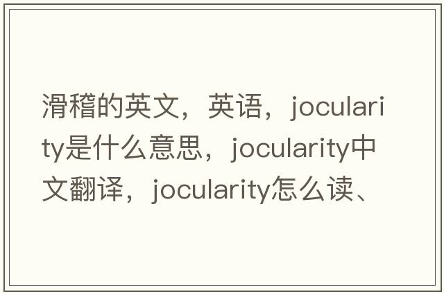 滑稽的英文，英語(yǔ)，jocularity是什么意思，jocularity中文翻譯，jocularity怎么讀、發(fā)音、用法及例句