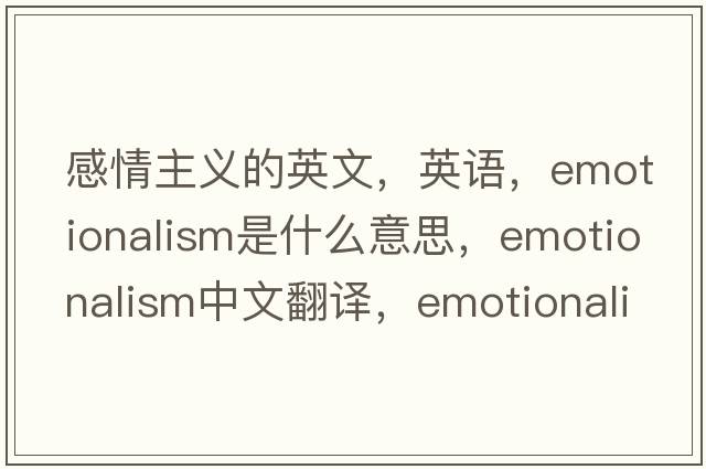 感情主義的英文，英語(yǔ)，emotionalism是什么意思，emotionalism中文翻譯，emotionalism怎么讀、發(fā)音、用法及例句