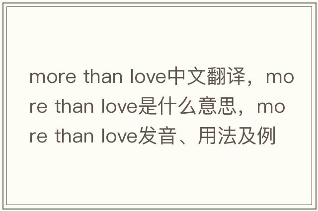 more than love中文翻譯，more than love是什么意思，more than love發(fā)音、用法及例句