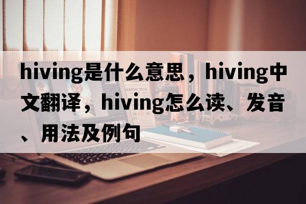 hiving是什么意思，hiving中文翻譯，hiving怎么讀、發(fā)音、用法及例句