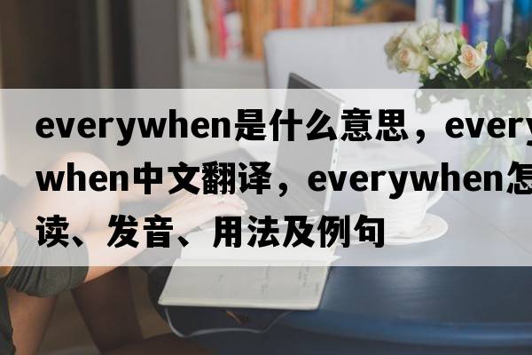 everywhen是什么意思，everywhen中文翻譯，everywhen怎么讀、發(fā)音、用法及例句
