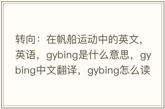 轉向：在帆船運動(dòng)中的英文，英語(yǔ)，gybing是什么意思，gybing中文翻譯，gybing怎么讀、發(fā)音、用法及例句