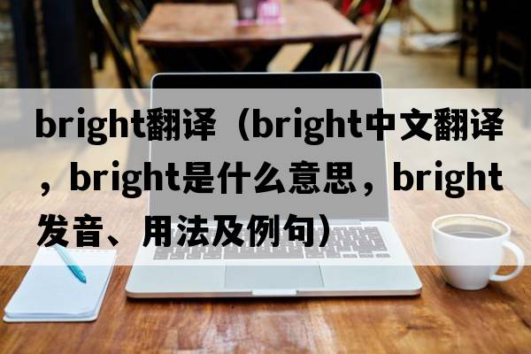bright翻譯（bright中文翻譯，bright是什么意思，bright發(fā)音、用法及例句）