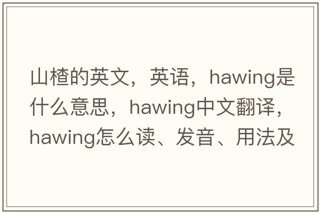 山楂的英文，英語(yǔ)，hawing是什么意思，hawing中文翻譯，hawing怎么讀、發(fā)音、用法及例句