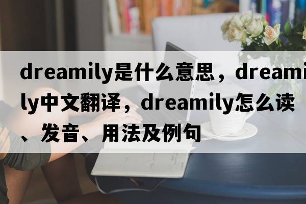 dreamily是什么意思，dreamily中文翻譯，dreamily怎么讀、發(fā)音、用法及例句