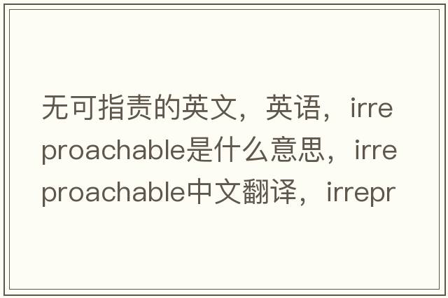 無(wú)可指責的英文，英語(yǔ)，irreproachable是什么意思，irreproachable中文翻譯，irreproachable怎么讀、發(fā)音、用法及例句