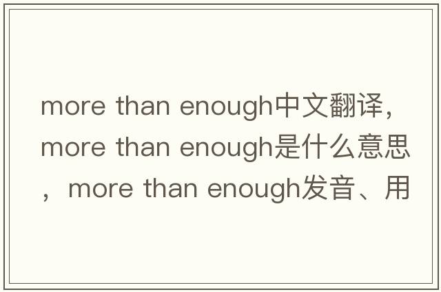 more than enough中文翻譯，more than enough是什么意思，more than enough發(fā)音、用法及例句