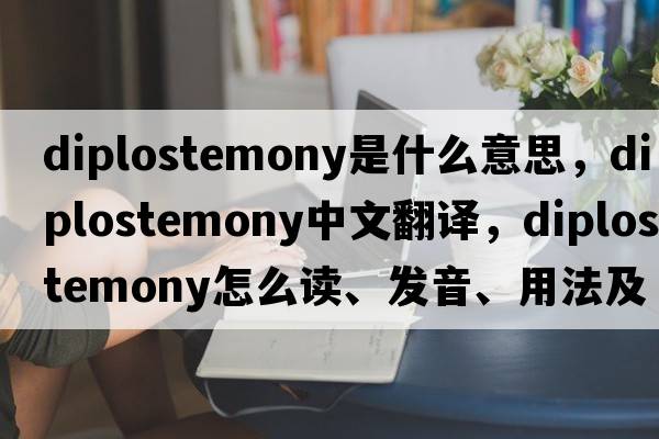 diplostemony是什么意思，diplostemony中文翻譯，diplostemony怎么讀、發(fā)音、用法及例句
