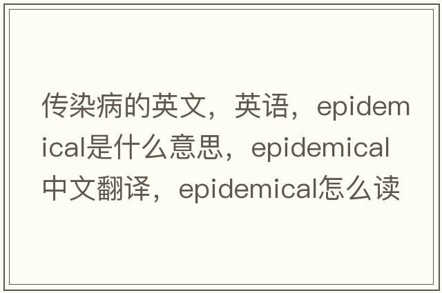 傳染病的英文，英語(yǔ)，epidemical是什么意思，epidemical中文翻譯，epidemical怎么讀、發(fā)音、用法及例句