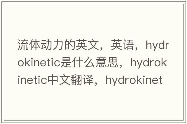 流體動(dòng)力的英文，英語(yǔ)，hydrokinetic是什么意思，hydrokinetic中文翻譯，hydrokinetic怎么讀、發(fā)音、用法及例句