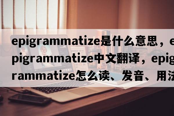 epigrammatize是什么意思，epigrammatize中文翻譯，epigrammatize怎么讀、發(fā)音、用法及例句