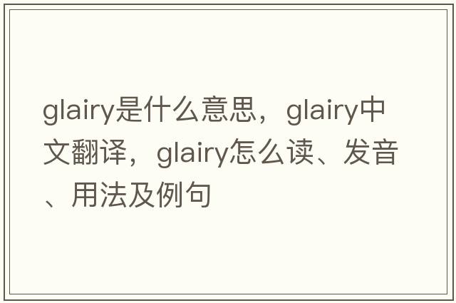 glairy是什么意思，glairy中文翻譯，glairy怎么讀、發(fā)音、用法及例句