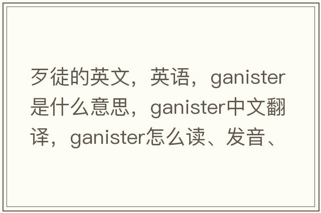 歹徒的英文，英語(yǔ)，ganister是什么意思，ganister中文翻譯，ganister怎么讀、發(fā)音、用法及例句