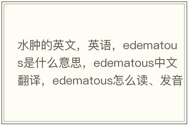 水腫的英文，英語(yǔ)，edematous是什么意思，edematous中文翻譯，edematous怎么讀、發(fā)音、用法及例句