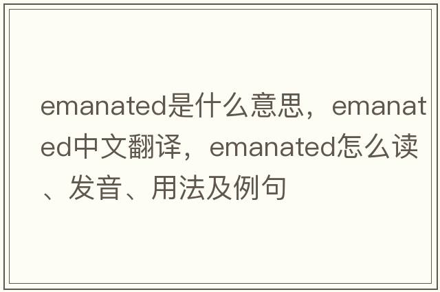 emanated是什么意思，emanated中文翻譯，emanated怎么讀、發(fā)音、用法及例句