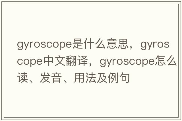gyroscope是什么意思，gyroscope中文翻譯，gyroscope怎么讀、發(fā)音、用法及例句