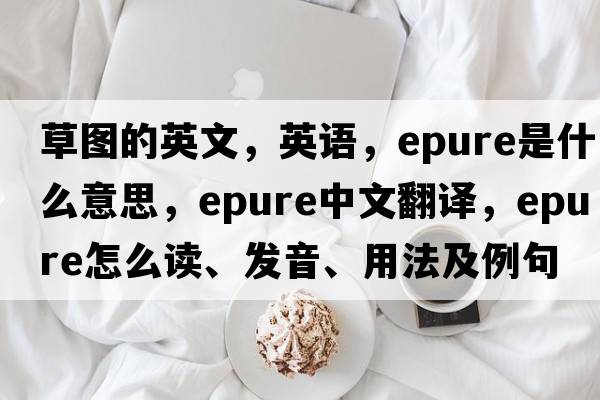 草圖的英文，英語(yǔ)，epure是什么意思，epure中文翻譯，epure怎么讀、發(fā)音、用法及例句