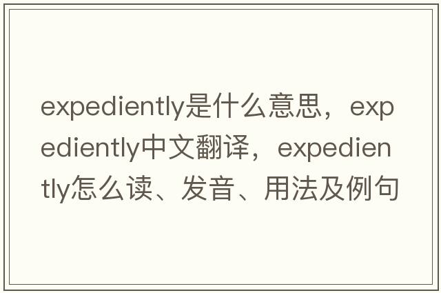 expediently是什么意思，expediently中文翻譯，expediently怎么讀、發(fā)音、用法及例句