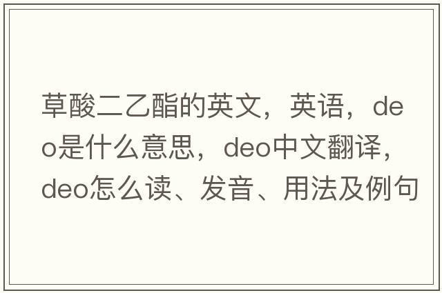 草酸二乙酯的英文，英語(yǔ)，DEO是什么意思，DEO中文翻譯，DEO怎么讀、發(fā)音、用法及例句