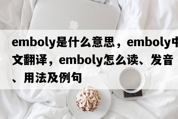 emboly是什么意思，emboly中文翻譯，emboly怎么讀、發(fā)音、用法及例句