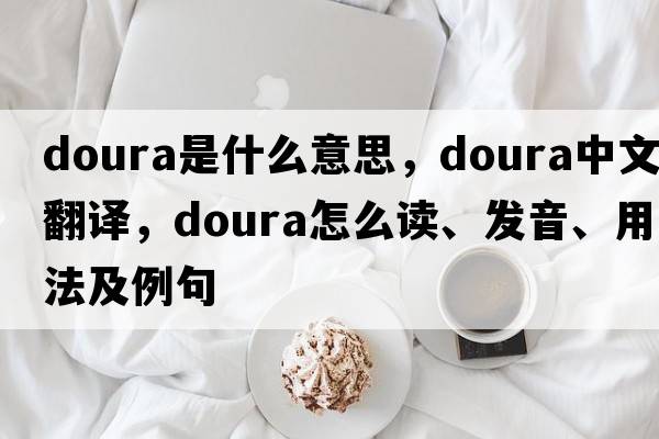 doura是什么意思，doura中文翻譯，doura怎么讀、發(fā)音、用法及例句