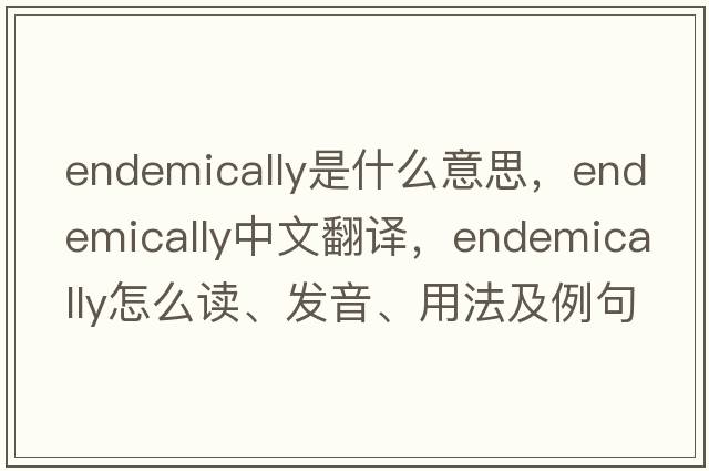 endemically是什么意思，endemically中文翻譯，endemically怎么讀、發(fā)音、用法及例句