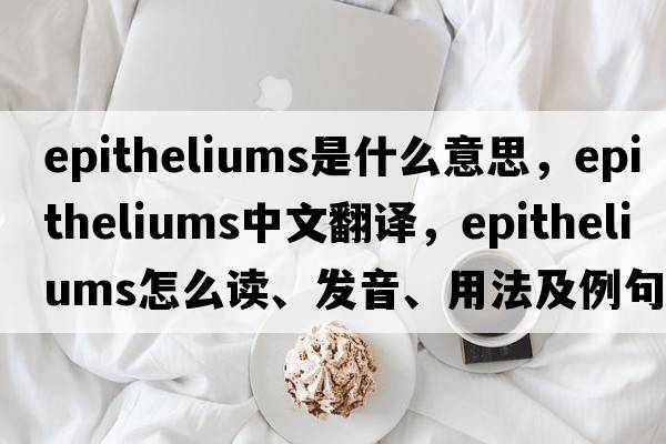 epitheliums是什么意思，epitheliums中文翻譯，epitheliums怎么讀、發(fā)音、用法及例句
