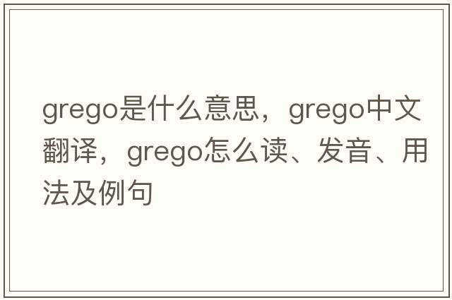grego是什么意思，grego中文翻譯，grego怎么讀、發(fā)音、用法及例句