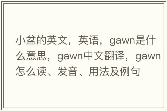 小盆的英文，英語(yǔ)，Gawn是什么意思，Gawn中文翻譯，Gawn怎么讀、發(fā)音、用法及例句
