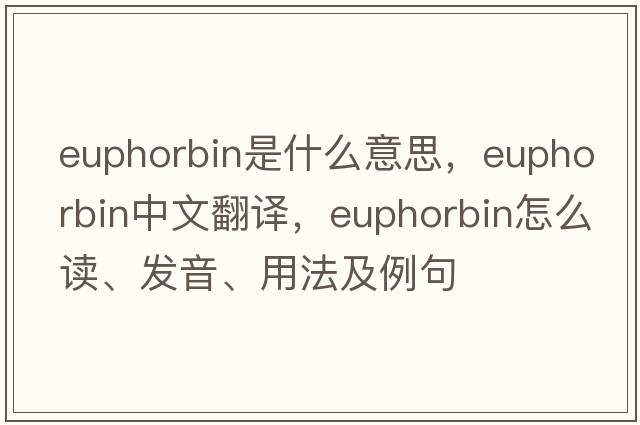 euphorbin是什么意思，euphorbin中文翻譯，euphorbin怎么讀、發(fā)音、用法及例句
