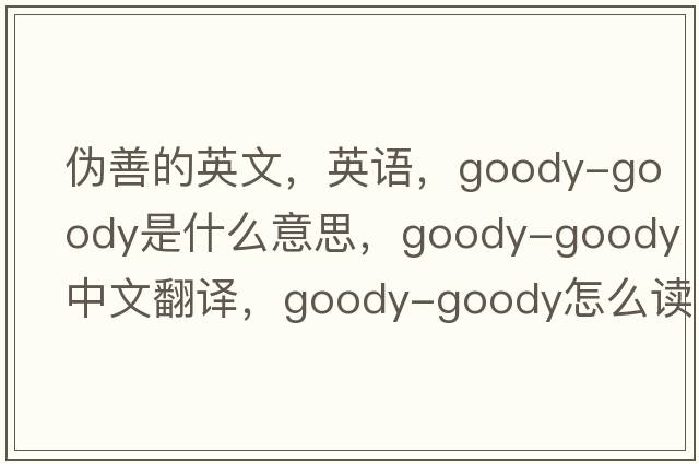 偽善的英文，英語(yǔ)，goody-goody是什么意思，goody-goody中文翻譯，goody-goody怎么讀、發(fā)音、用法及例句