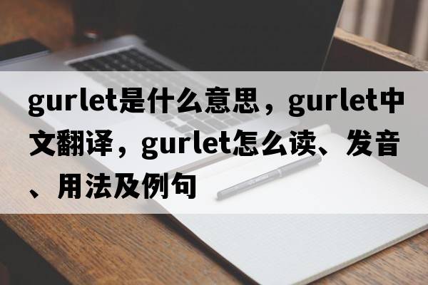 gurlet是什么意思，gurlet中文翻譯，gurlet怎么讀、發(fā)音、用法及例句
