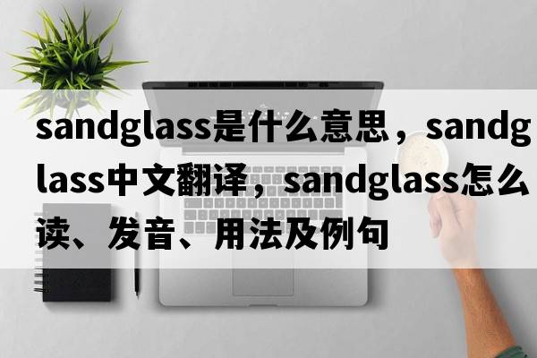sandglass是什么意思，sandglass中文翻譯，sandglass怎么讀、發(fā)音、用法及例句