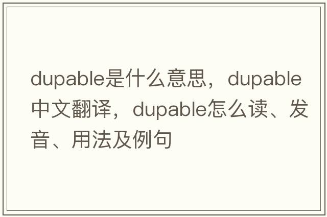 dupable是什么意思，dupable中文翻譯，dupable怎么讀、發(fā)音、用法及例句