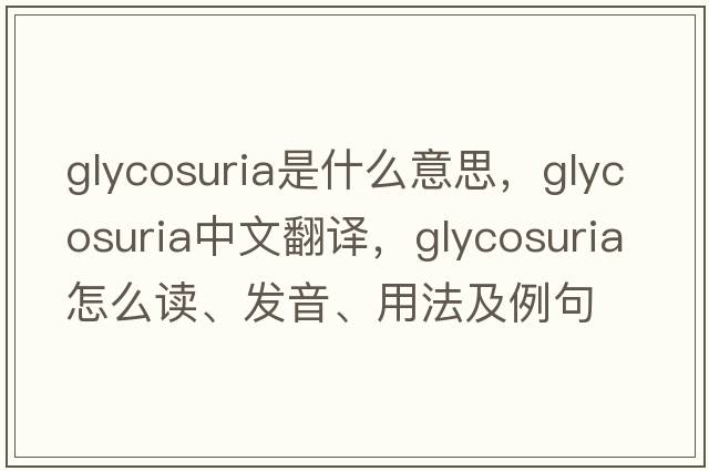 glycosuria是什么意思，glycosuria中文翻譯，glycosuria怎么讀、發(fā)音、用法及例句