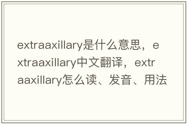 extraaxillary是什么意思，extraaxillary中文翻譯，extraaxillary怎么讀、發(fā)音、用法及例句