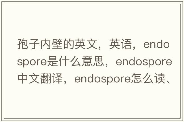 孢子內壁的英文，英語(yǔ)，endospore是什么意思，endospore中文翻譯，endospore怎么讀、發(fā)音、用法及例句