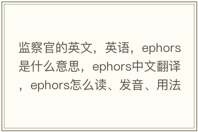 監察官的英文，英語(yǔ)，ephors是什么意思，ephors中文翻譯，ephors怎么讀、發(fā)音、用法及例句