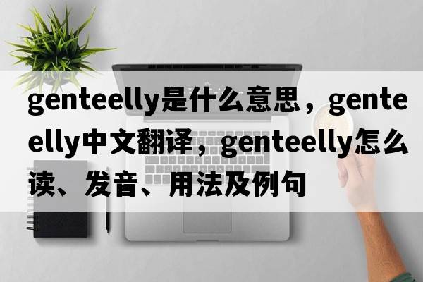 genteelly是什么意思，genteelly中文翻譯，genteelly怎么讀、發(fā)音、用法及例句