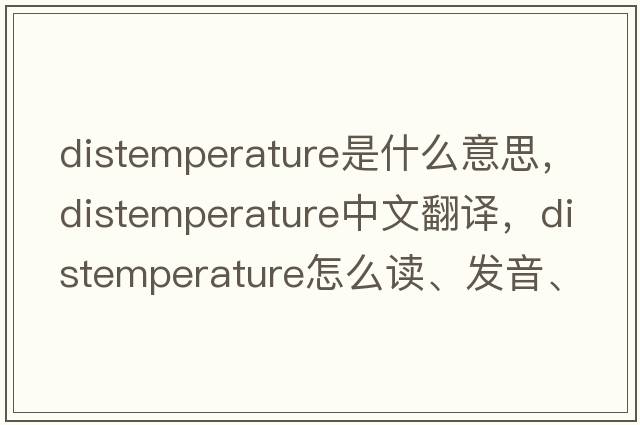 distemperature是什么意思，distemperature中文翻譯，distemperature怎么讀、發(fā)音、用法及例句