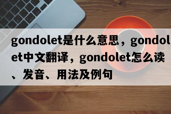 gondolet是什么意思，gondolet中文翻譯，gondolet怎么讀、發(fā)音、用法及例句