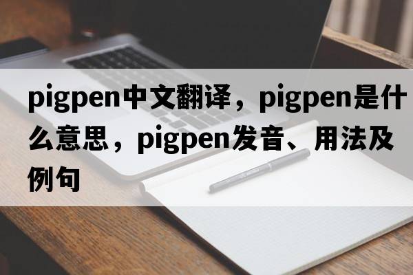 pigpen中文翻譯，pigpen是什么意思，pigpen發(fā)音、用法及例句
