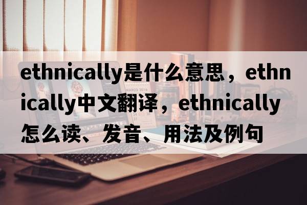 ethnically是什么意思，ethnically中文翻譯，ethnically怎么讀、發(fā)音、用法及例句