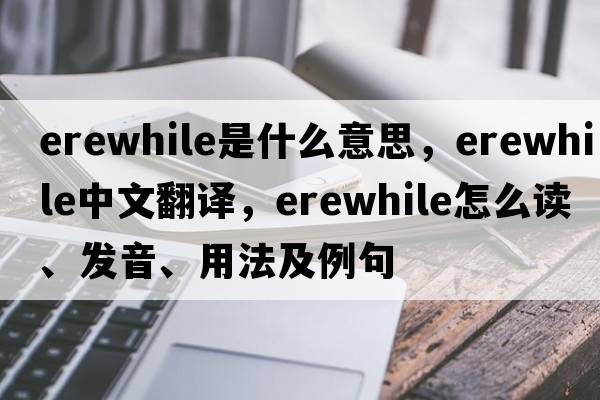 erewhile是什么意思，erewhile中文翻譯，erewhile怎么讀、發(fā)音、用法及例句