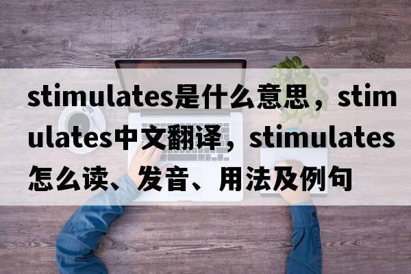 stimulates是什么意思，stimulates中文翻譯，stimulates怎么讀、發(fā)音、用法及例句