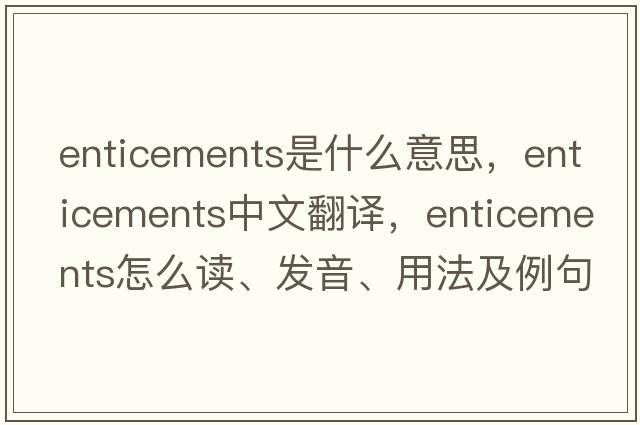 enticements是什么意思，enticements中文翻譯，enticements怎么讀、發(fā)音、用法及例句