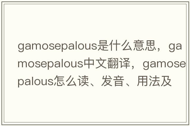 gamosepalous是什么意思，gamosepalous中文翻譯，gamosepalous怎么讀、發(fā)音、用法及例句