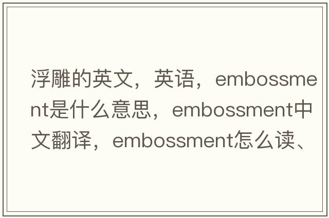 浮雕的英文，英語(yǔ)，embossment是什么意思，embossment中文翻譯，embossment怎么讀、發(fā)音、用法及例句