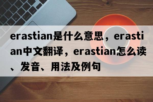 Erastian是什么意思，Erastian中文翻譯，Erastian怎么讀、發(fā)音、用法及例句